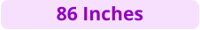 86 Inches