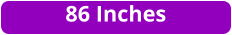 86 Inches